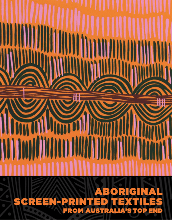 Aboriginal Screen Printed Textiles from Australias Top End cover